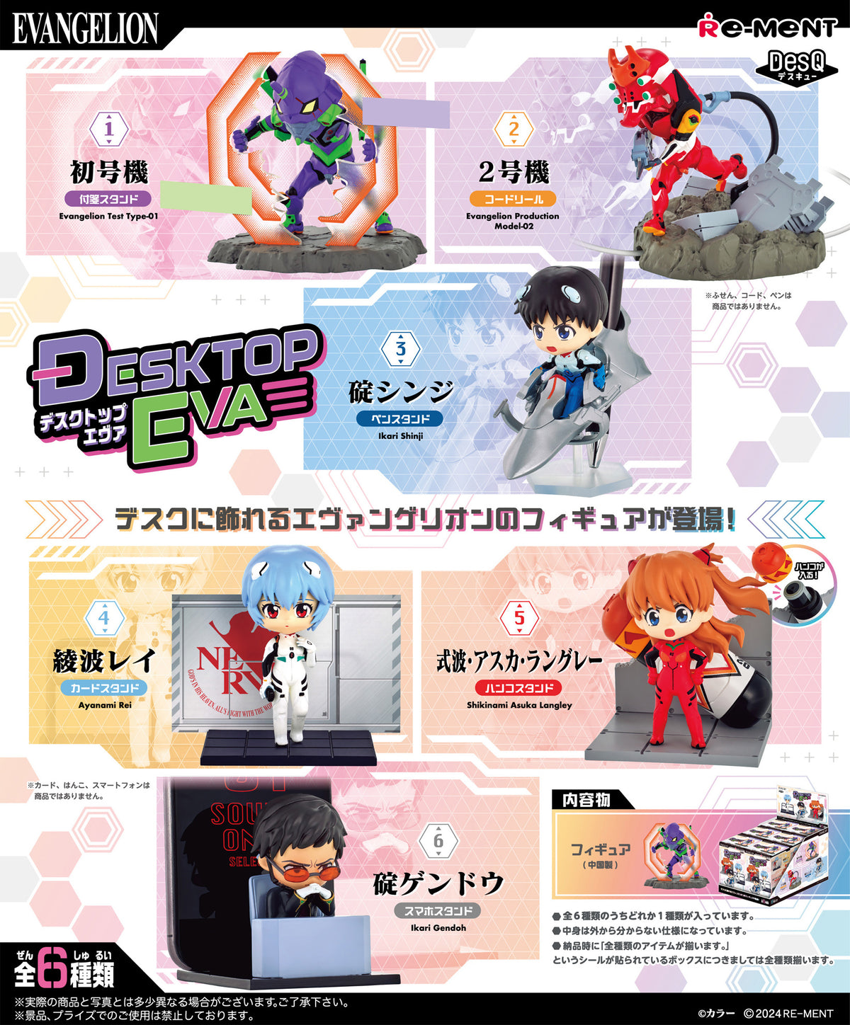 Your favorite characters from "Neon Genesis Evangelion" are ready to help you out on your desktop! These cute figures are not only fun to display -- each one is useful, too, helping out by keeping all the items you need close at hand! There are six different items to collect and trade, and you'll get one RANDOM. Order yours today!

[Lineup]:

EVA-01 (sticky-note stand)
EVA-02 (cord reel)
Shinji Ikari (pen stand)
Rei Ayanami (card stand)
Shikinami Asuka Langley (stamp stand)
Gendo Ikari (smartphone stand)