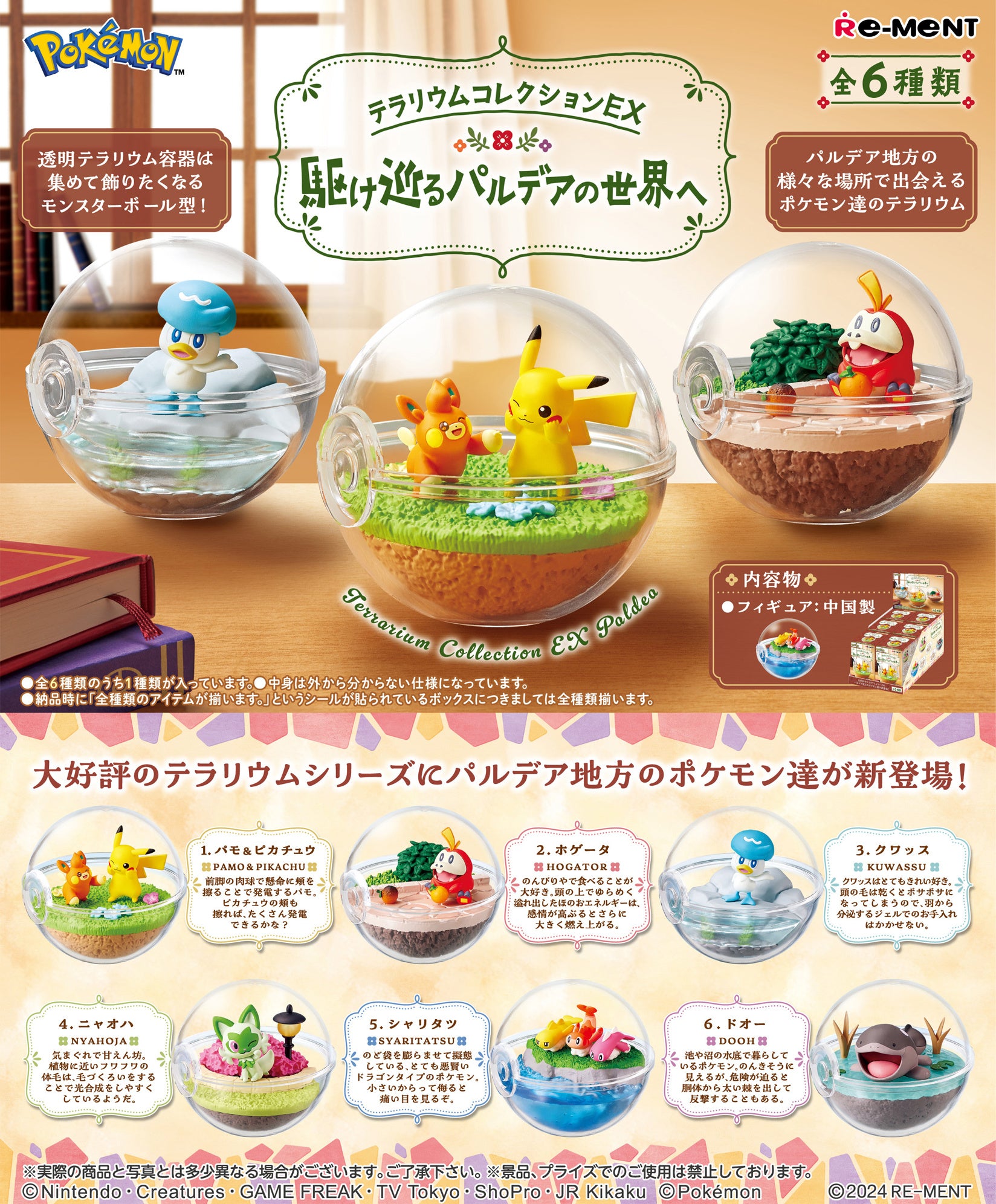 Your favorite "Pokemon" from the world of Paldea are joining the "Terrarium Collection" lineup from Re-Ment! Each lively scene is contained inside a small plastic globe, and they're lots of fun to display together or separately! There are six different designs to collect and trade, and you'll get one of each. Order yours today!

[Lineup]:

Pawmo & Pikachu
Fuecoco
Quaxly
Sprigatito
Tatsugiri
Clodsire