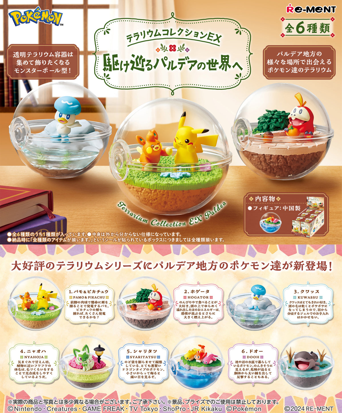 Your favorite "Pokemon" from the world of Paldea are joining the "Terrarium Collection" lineup from Re-Ment! Each lively scene is contained inside a small plastic globe, and they're lots of fun to display together or separately! There are six different designs to collect and trade, and you'll get one random figure. Order yours today!

[Lineup]:

Pawmo & Pikachu
Fuecoco
Quaxly
Sprigatito
Tatsugiri
Clodsire