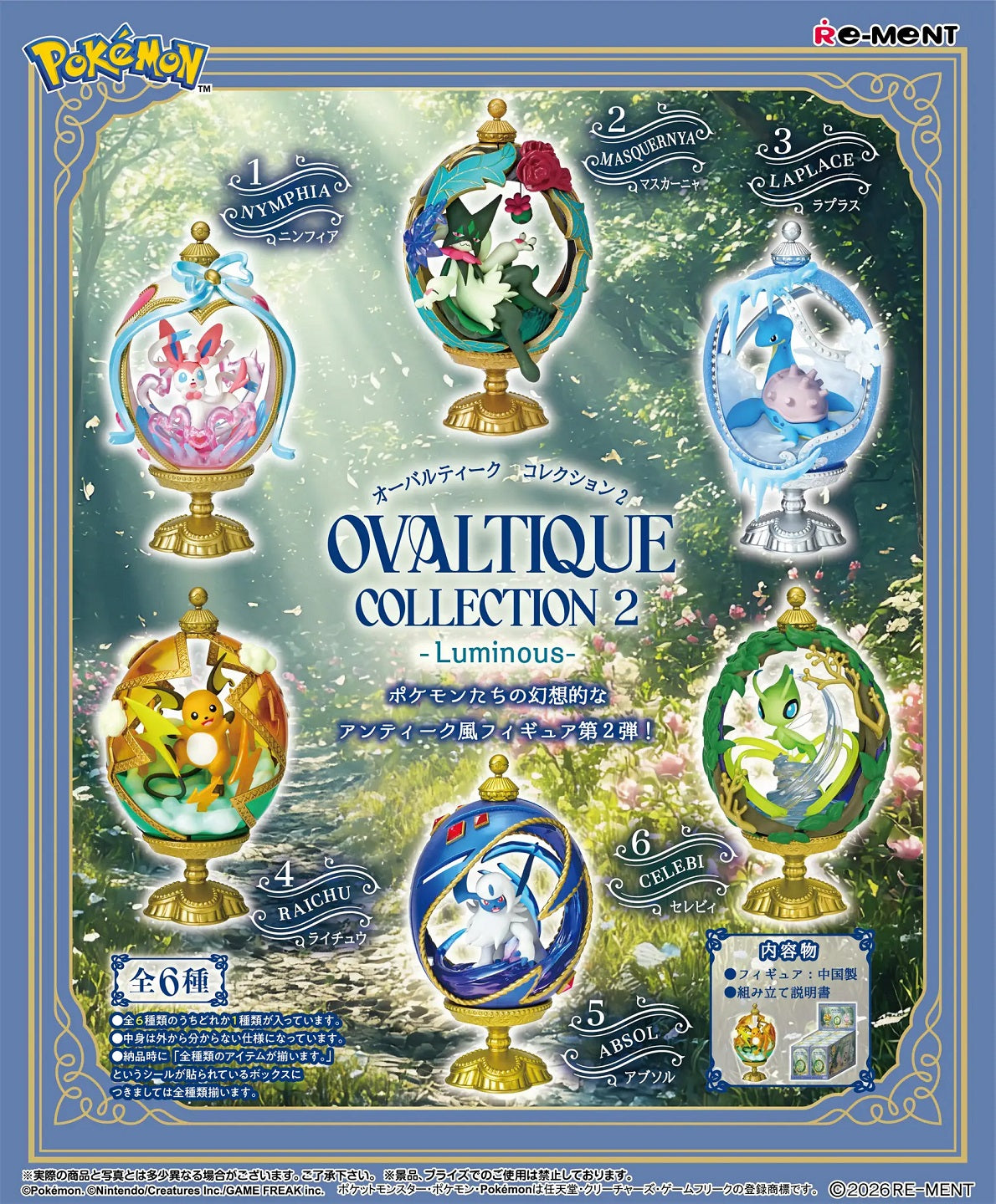<p><strong>Each box contains 1 random Pokémon Ovaltique figure. Specific designs cannot be selected.</strong></p>

<p>Add an elegant antique-inspired display to your collection with the <strong>Re-Ment Pokémon Ovaltique Collection 2 - Luminous</strong> blind box series!</p>

<p>This beautifully detailed collection features fan-favorite Pokémon presented inside ornate oval frames with decorative metallic-style bases, floral elements, ribbons, leaves, and other fantasy-inspired accents. Each design has a lumi