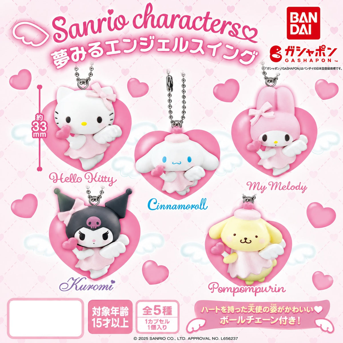 Sanrio Characters Dreaming Angel Swing Gashapon

Add a heavenly touch to your Sanrio collection with the Sanrio Characters Dreaming Angel Swing series from Bandai! Each adorable character is dressed in a sweet angel-inspired outfit, complete with tiny wings, a heart accessory, and a pink heart-shaped backdrop.

There are 5 characters to collect:

Hello Kitty
My Melody
Cinnamoroll
Kuromi
Pompompurin

Each charm measures approximately 33 mm (1.3 in.) and includes a ball chain, making it perfect for attaching