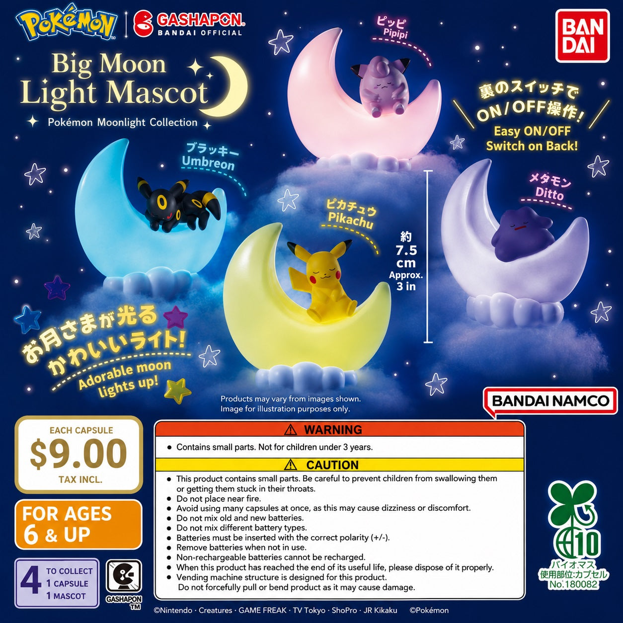 Pokémon Big Moon Light Mascot Gashapon Figure

Bring a little Pokémon magic to your room with the Pokémon Big Moon Light Mascot collection from Bandai Gashapon! Each collectible features a beloved Pokémon peacefully resting on a glowing crescent moon that doubles as a soft LED night light. Perfect for desks, shelves, bedside tables, or display cases, these adorable mini lights add a cozy touch to any Pokémon collection.

A switch on the back allows you to easily turn the light on and off, while the compact