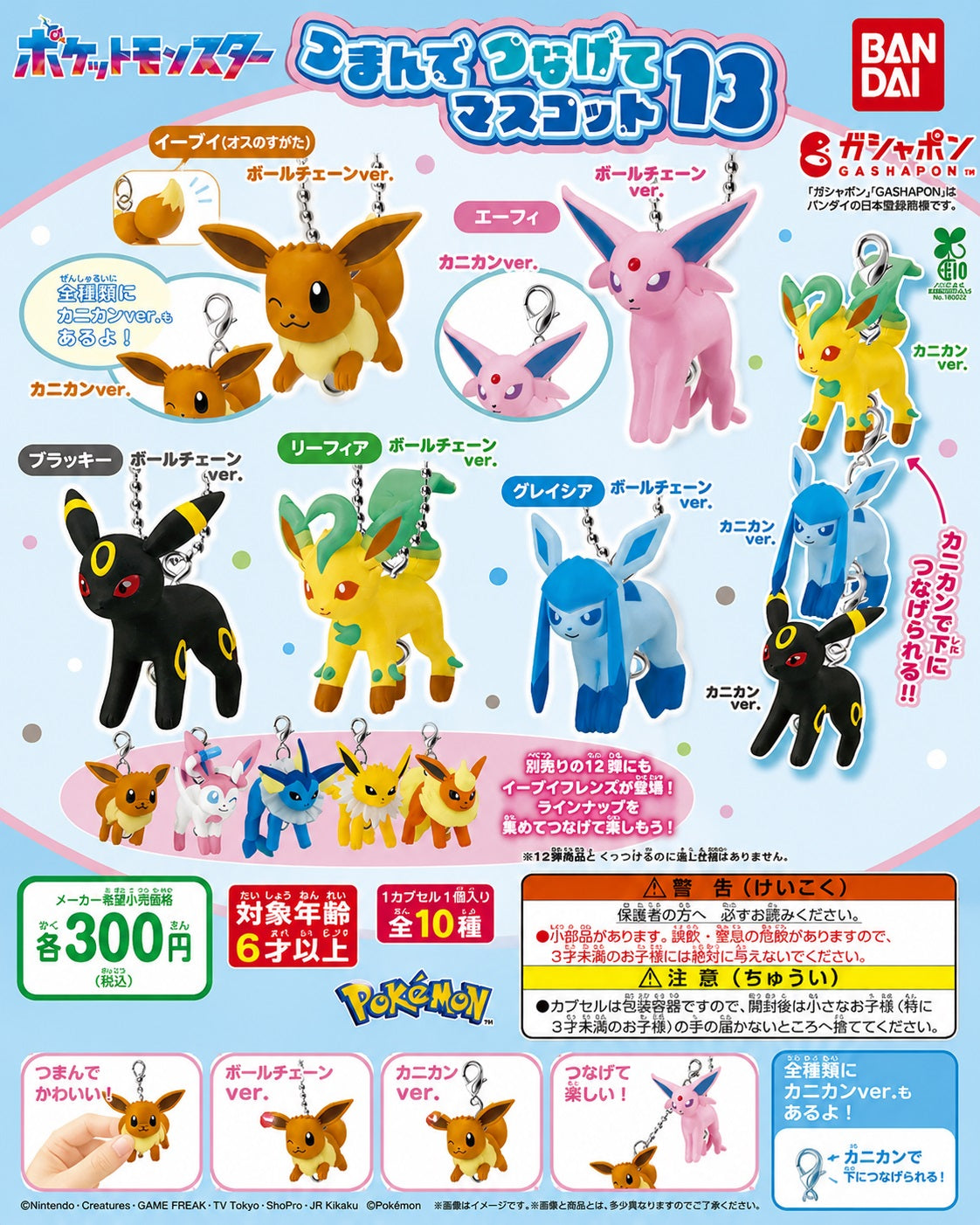 Pokémon Tsunagete Mascot 13 – Eevee Evolutions Gashapon

Build your own adorable chain of Pokémon with the Pokémon Tsunagete Mascot 13 collection from Bandai Gashapon! This series features Eevee and several of its popular Evolutions as cute miniature mascot charms.

Each figure comes with either a ball chain or lobster-clasp attachment, making them perfect for adding to bags, backpacks, keys, or displaying together. The clasp versions can even be connected to other mascots in the series to create a fun hang